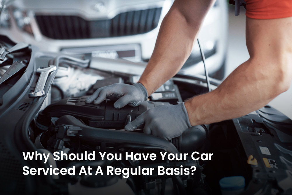 Why Should You Have Your Car Serviced At A Regular Basis?